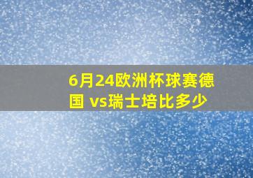 6月24欧洲杯球赛德国 vs瑞士培比多少